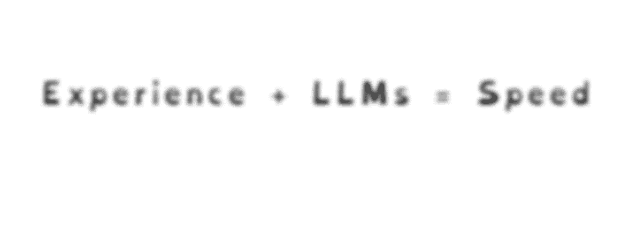 Simple words on a white background reading “experience plus LLMs equals speed”